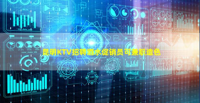 昆明KTV招聘酒水促销员可兼职造色